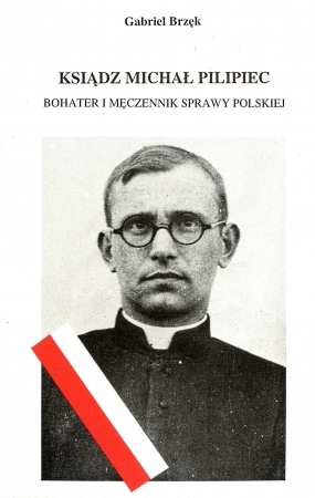 Ksiądz Michał Pilipiec (&bdquo;Ski&rdquo;). Bohater i męczennik sprawy polskiej